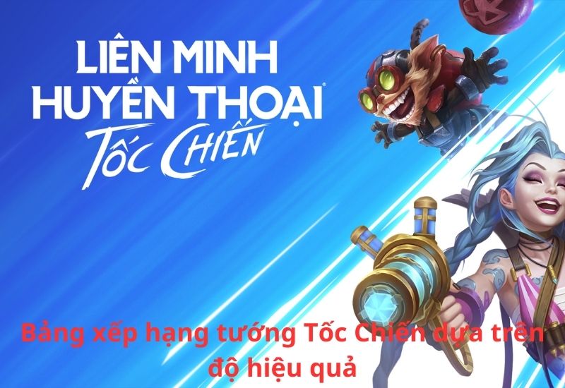 Bảng xếp hạng tướng Tốc Chiến dựa trên độ hiệu quả